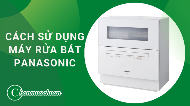 Cách Sử Dụng Máy Rửa Bát Panasonic “Chỉ Với 6 Bước”