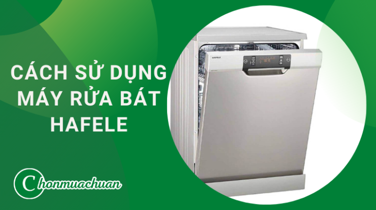 Cách Sử Dụng Máy Rửa Bát Hafele Với 5 Bước