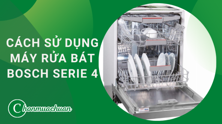 Cách Sử Dụng Máy Rửa Bát Bosch Serie 4 Chi Tiết