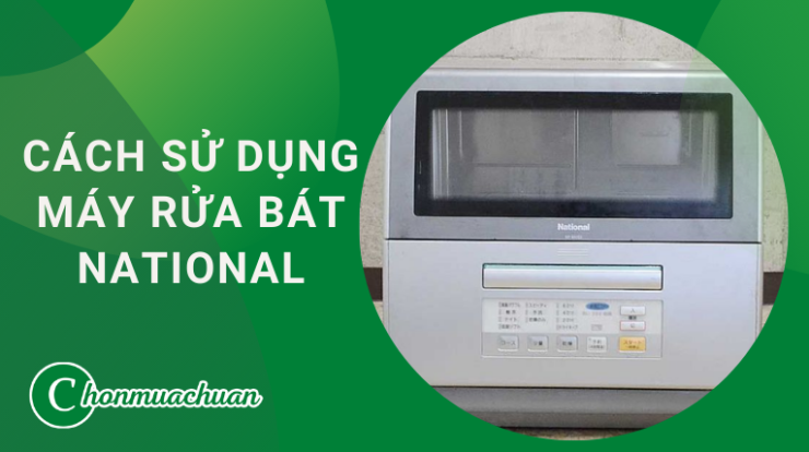 Cách Sử Dụng Máy Rửa Bát National “Chuẩn & Nhanh”