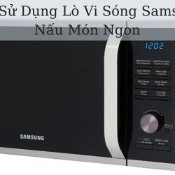 9+ Cách Sử Dụng Lò Vi Sóng Samsung Để Nấu Món Ngon