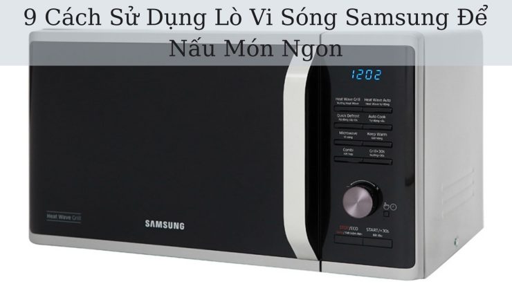 9+ Cách Sử Dụng Lò Vi Sóng Samsung Để Nấu Món Ngon