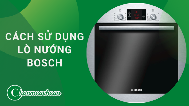 Cách Sử Dụng Lò Nướng Bosch “Chi Tiết Từ A – Z”