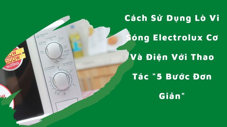 Cách Sử Dụng Lò Vi Sóng Electrolux Với Thao Tác “5 Bước”