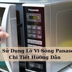 Cách Sử Dụng Lò Vi Sóng Panasonic – Hướng Dẫn Chi Tiết