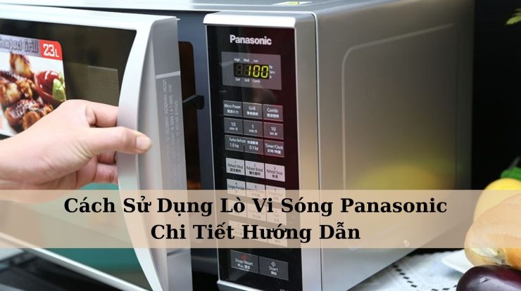 Cách Sử Dụng Lò Vi Sóng Panasonic – Hướng Dẫn Chi Tiết