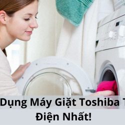 Cách Sử Dụng Máy Giặt Toshiba “Tiết Kiệm Điện Nhất”