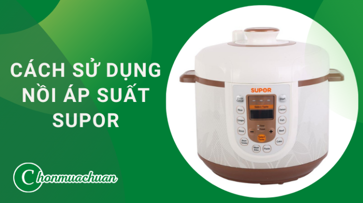 Cách Sử Dụng Nồi Áp Suất Supor “An Toan & Siêu Bền”