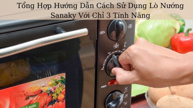 “Hướng Dẫn” Cách Sử Dụng Lò Nướng Sanaky Với 3 Tính Năng