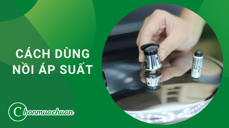 Cách Sử Dụng Nồi Áp Suất “Đúng Cách – An Toàn – Siêu Bền”