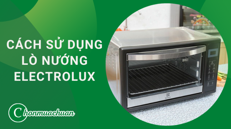 Cách Sử Dụng Lò Nướng Electrolux “Đúng Cách & An Toàn”