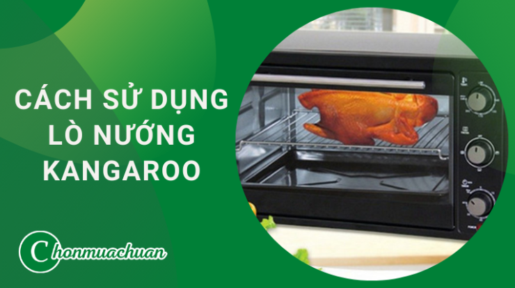 Cách Sử Dụng Lò Nướng Kangaroo “Đúng Cách & An Toàn”