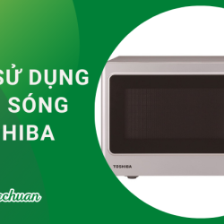 Cách Sử Dụng Lò Vi Sóng Toshiba “An Toàn & Tiện Lợi”