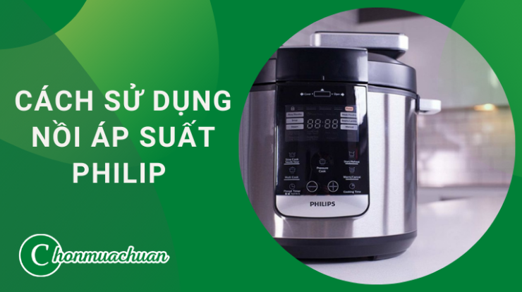 Cách Sử Dụng Nồi Áp Suất Philips “Với 4 Bước Quan Trọng” 