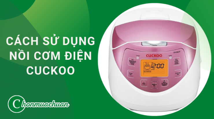 Cách Sử Dụng Nồi Cơm Điện Cuckoo “An Toàn & Siêu Bền”