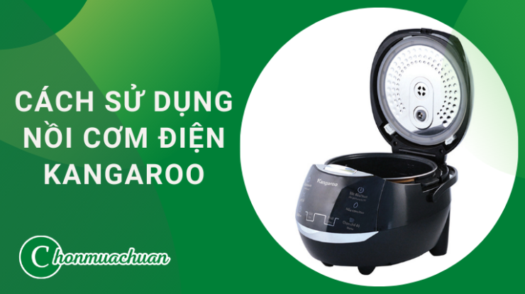 Cách Sử Dụng Nồi Cơm Điện Kangaroo “Với 6 Lưu Ý”