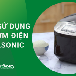 Cách Sử Dụng Nồi Cơm Điện Panasonic “An Toàn & Siêu Bền”