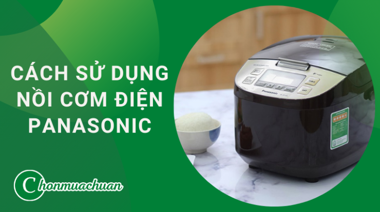 Cách Sử Dụng Nồi Cơm Điện Panasonic “An Toàn & Siêu Bền”