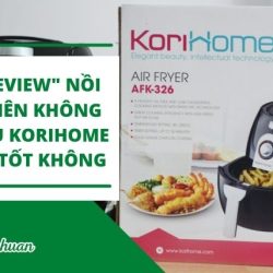 (Review A-Z) Nồi Chiên Không Dầu Korihome – Bạn Có Nên Mua?