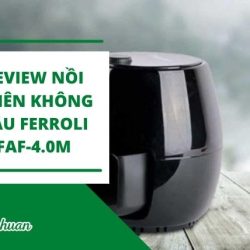 [Review A-Z] Nồi Chiên Không Dầu Ferroli Faf-4.0m