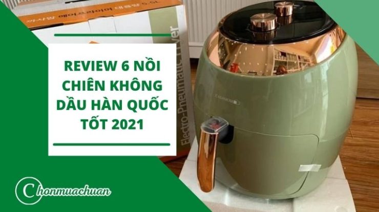 [TOP 6+] Nồi Chiên Không Dầu Hàn Quốc Không Thể Bỏ Qua 2021