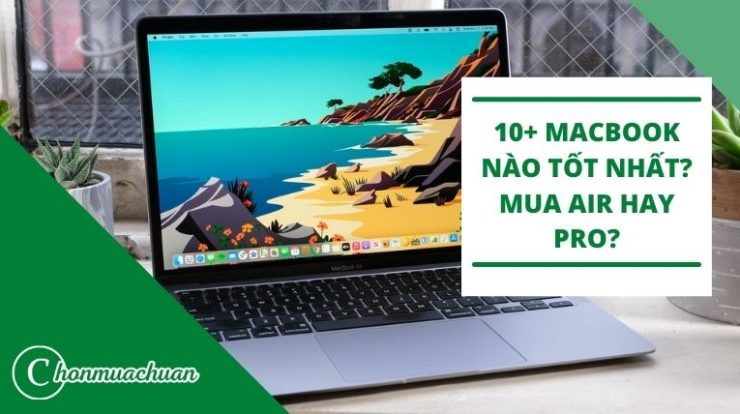 [Review] 10+ MACBOOK Nào Tốt Nhất 2021 – Mua Air Hay Pro?