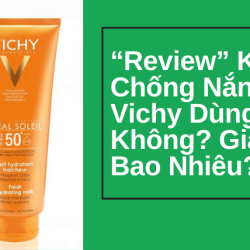 “Review” Kem Chống Nắng Vichy Dùng Tốt Không? Giá Bao Nhiêu?