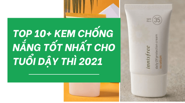 Top 10+ Kem Chống Nắng Tốt Cho Tuổi Dậy Thì Tốt Nhất 2021