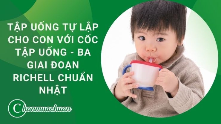 Tập uống tự lập cho con với Cốc tập uống ba giai đoạn Richell chuẩn Nhật