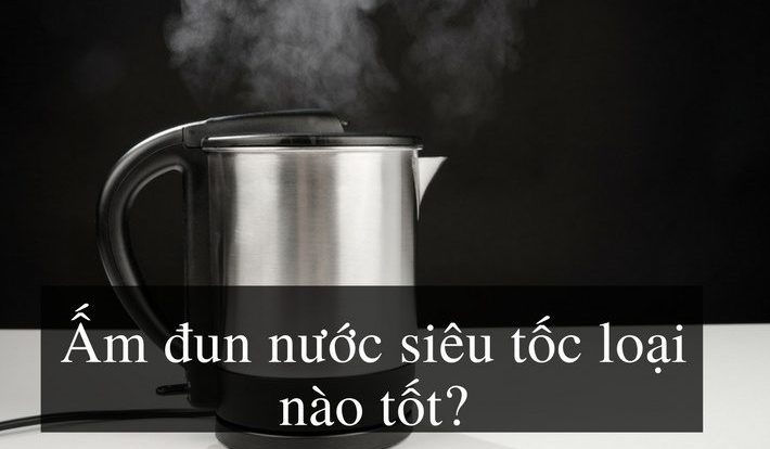 [Mẹo] Lựa chọn ấm đun nước siêu tốc loại nào tốt và tiết kiệm điện?