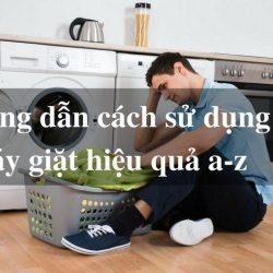 Hướng dẫn cách sử dụng máy giặt hiệu quả từ A đến Z