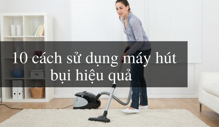 10 cách sử dụng máy hút bụi hiệu quả và bền vững