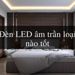 [Kinh nghiệm] Nên mua đèn led âm trần loại nào tốt nhất hiện nay