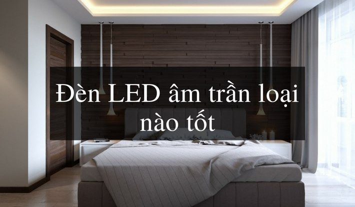 [Kinh nghiệm] Nên mua đèn led âm trần loại nào tốt nhất hiện nay