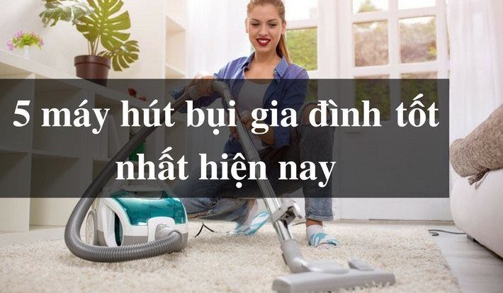 Kinh nghiệm mua máy hút bụi gia đình tốt nhất đầu năm 2020