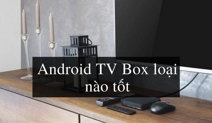 [Tư Vấn] Nên Mua Android TV Box Nào Tốt Nhất Hiện Nay 2021