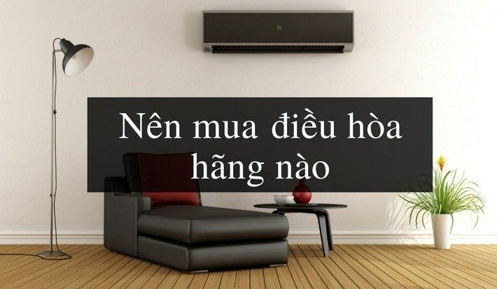 [Tư vấn] Nên Mua Điều Hòa Hãng Nào Tốt Nhất Hiện Nay 2021