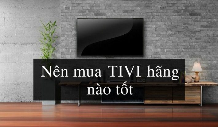 [Tư vấn] Nên Mua Tivi Hãng Nào Tốt & Chất Lượng Nhất 2021